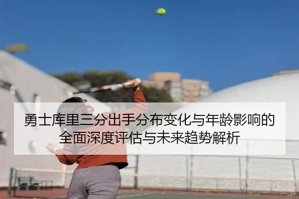 勇士库里三分出手分布变化与年龄影响的全面深度评估与未来趋势解析