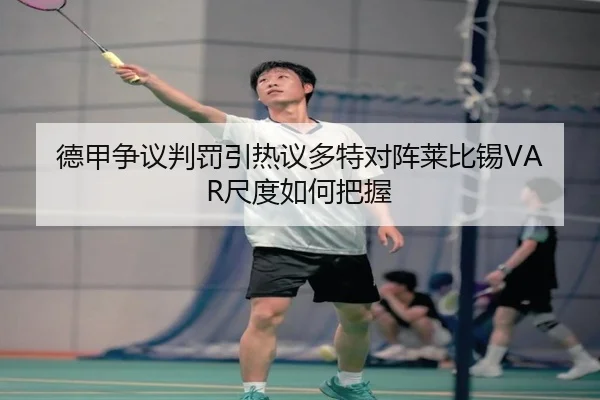 德甲争议判罚引热议多特对阵莱比锡VAR尺度如何把握