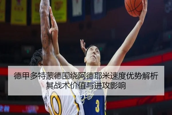 德甲多特蒙德围绕阿德耶米速度优势解析其战术价值与进攻影响