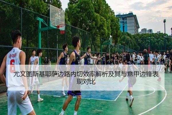 尤文图斯基耶萨边路内切效率解析及其与意甲边锋表现对比