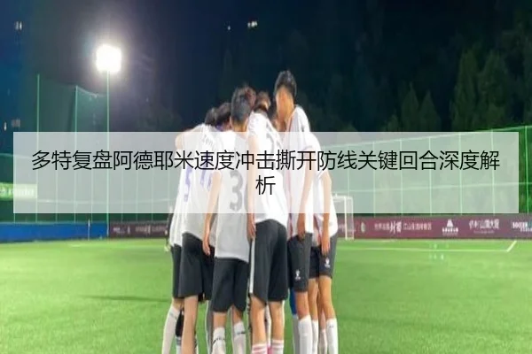 多特复盘阿德耶米速度冲击撕开防线关键回合深度解析