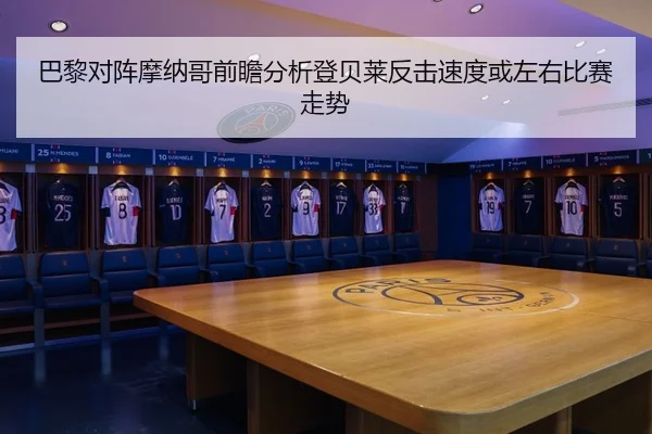 巴黎对阵摩纳哥前瞻分析登贝莱反击速度或左右比赛走势
