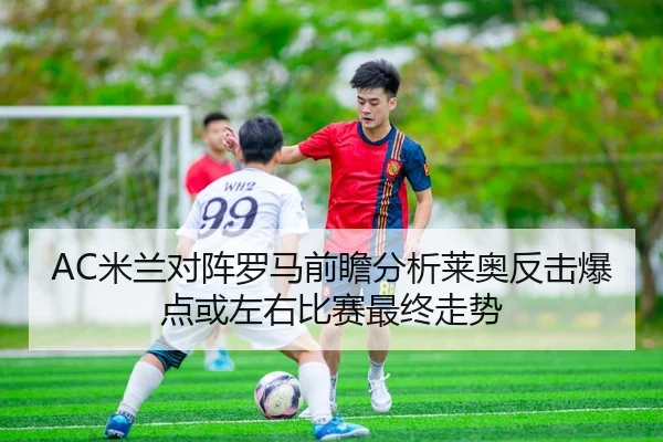 AC米兰对阵罗马前瞻分析莱奥反击爆点或左右比赛最终走势