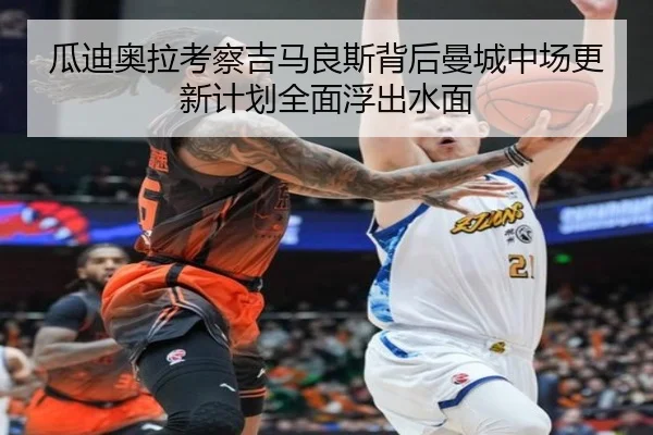 瓜迪奥拉考察吉马良斯背后曼城中场更新计划全面浮出水面