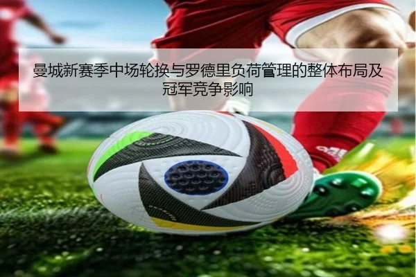 曼城新赛季中场轮换与罗德里负荷管理的整体布局及冠军竞争影响